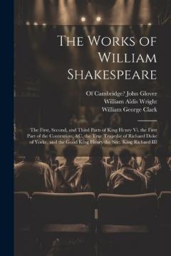 The Works of William Shakespeare: The First, Second, and Third Parts of King Henry Vi. the First Part of the Contention, &c. the True Tragedie of Richard Duke of Yorke, and the Good King Henry the Sixt. King Richard III
