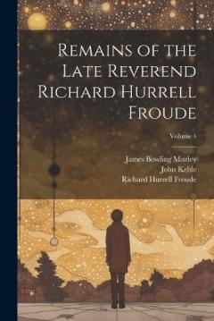 Coperta cărții Remains of the Late Reverend Richard Hurrell Froude; Volume 4