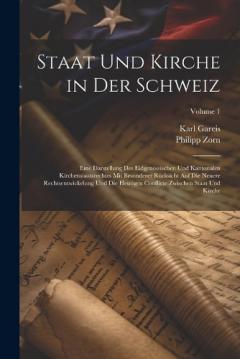 Staat Und Kirche in Der Schweiz: Eine Darstellung Des Eidgenössischen Und Kantonalen Kirchenstaatsrechtes Mit Besonderer Rücksicht Auf Die Neuere Rechtsentwickelung Und Die Heutigen Conflicte Zwischen Staat Und Kirche; Volume 1