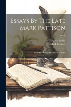 Essays By The Late Mark Pattison: Sometime Rector Of Lincoln College; Volume 1