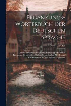 Erganzungs-worterbuch Der Deutschen Sprache: Eine Vervollstandigung Und Erweiterung Aller Bisher Erschienen Deutsch-sprachlichen Worterbucher. Mit Belegen Von Luther Bis Auf Die Neunste Gegenwart