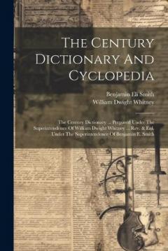 The Century Dictionary And Cyclopedia: The Century Dictionary ... Prepared Under The Superintendence Of William Dwight Whitney ... Rev. & Enl. Under The Superintendence Of Benjamin E. Smith
