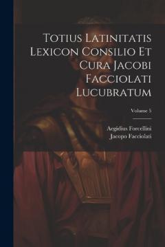 Coperta cărții Totius Latinitatis Lexicon Consilio Et Cura Jacobi Facciolati Lucubratum; Volume 5