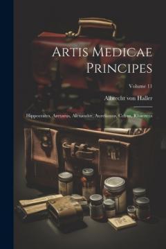 Artis Medicae Principes: Hippocrates, Aretaeus, Alexander, Aurelianus, Celsus, Rhaezeus; Volume 11