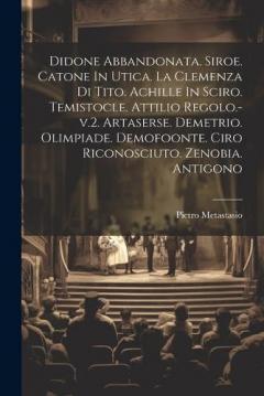 Didone Abbandonata. Siroe. Catone In Utica. La Clemenza Di Tito. Achille In Sciro. Temistocle. Attilio Regolo.-v.2. Artaserse. Demetrio. Olimpiade. Demofoonte. Ciro Riconosciuto. Zenobia. Antigono