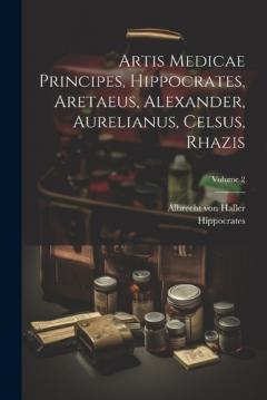 Artis Medicae Principes, Hippocrates, Aretaeus, Alexander, Aurelianus, Celsus, Rhazis; Volume 2