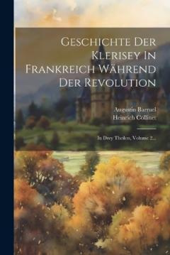 Geschichte Der Klerisey In Frankreich Während Der Revolution: In Drey Theilen, Volume 2...