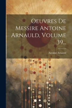 Coperta cărții Oeuvres De Messire Antoine Arnauld, Volume 39...