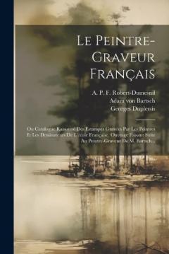 Coperta cărții Le Peintre-graveur Français: Ou Catalogue Raisonné Des Estampes Gravées Par Les Peintres Et Les Dessinateurs De L'école Française. Ouvrage Faisant Suite Au Peintre-graveur De M. Bartsch...