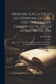Coperta cărții Mémoire Sur La Vie Et Les Opinions De Lao-tseu, Philosophe Chinois Du Vi. Siècle Avant Notre Ère: Qui A Professé Les Opinions Communément Attribuées À Pythagore, À Platon Et À Leurs Disciples...
