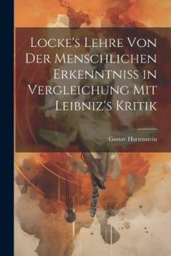Locke's Lehre von der Menschlichen Erkenntniss in Vergleichung mit Leibniz's Kritik
