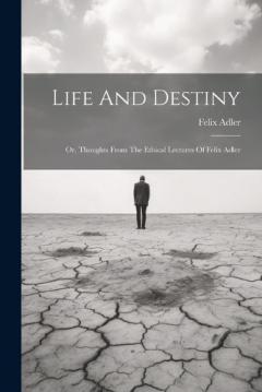 Coperta cărții Life And Destiny: Or, Thoughts From The Ethical Lectures Of Felix Adler