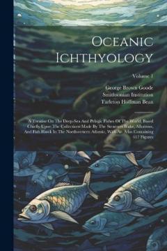 Coperta cărții Oceanic Ichthyology: A Treatise On The Deep-sea And Pelagic Fishes Of The World, Based Chiefly Upon The Collections Made By The Steamers Blake, Albatross, And Fish Hawk In The Northwestern Atlantic, With An Atlas Containing 417 Figures; Volume 1