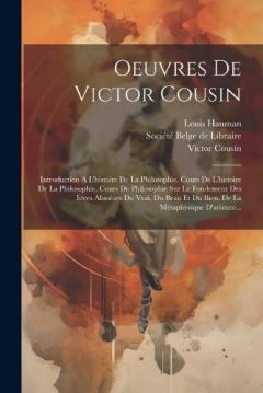 Oeuvres De Victor Cousin: Introduction A L'histoire De La Philosophie. Cours De L'histoire De La Philosophie. Cours De Philosophie Sur Le Fondement Des Idees Absolues Du Vrai, Du Beau Et Du Bien. De La Métaphysique D'aristote...