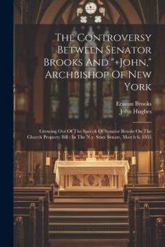 Coperta cărții The Controversy Between Senator Brooks And "]john," Archbishop Of New York: Growing Out Of The Speech Of Senator Brooks On The Church Property Bill: In The N.y. State Senate, March 6, 1855