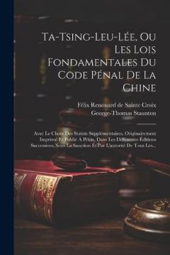 Coperta cărții Ta-tsing-leu-lée, Ou Les Lois Fondamentales Du Code Pénal De La Chine: Avec Le Choix Des Statuts Supplémentaires, Originairement Imprimé Et Publié À Pékin, Dans Les Différentes Éditions Successives, Sous La Sanction Et Par L'autorité De Tous Les...