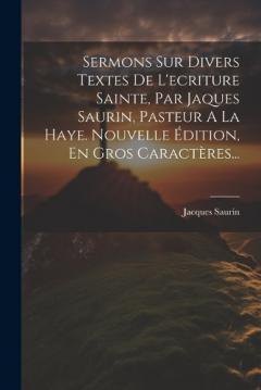 Coperta cărții Sermons Sur Divers Textes De L'ecriture Sainte, Par Jaques Saurin, Pasteur A La Haye. Nouvelle Édition, En Gros Caractères...