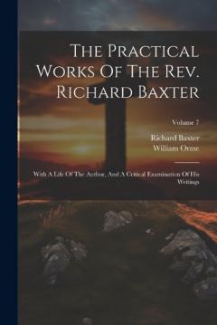 Coperta cărții The Practical Works Of The Rev. Richard Baxter: With A Life Of The Author, And A Critical Examination Of His Writings; Volume 7
