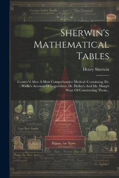 Coperta cărții Sherwin's Mathematical Tables: Contriv'd After A Most Comprehensive Method: Containing, Dr. Wallis's Account Of Logarithms, Dr. Halley's And Mr. Sharp's Ways Of Constructing Them...