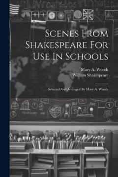 Scenes From Shakespeare For Use In Schools: Selected And Arranged By Mary A. Woods