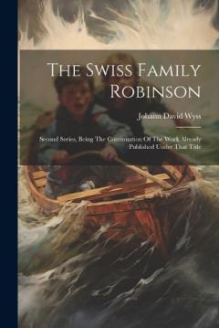 The Swiss Family Robinson: Second Series, Being The Continuation Of The Work Already Published Under That Title