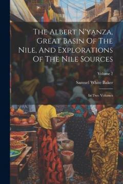 The Albert N'yanza, Great Basin Of The Nile, And Explorations Of The Nile Sources: In Two Volumes; Volume 2