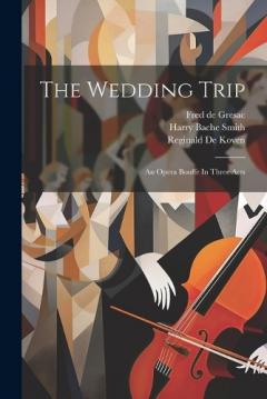Coperta cărții The Wedding Trip: An Opera Bouffe In Three Acts