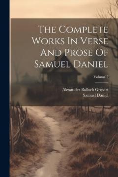 Coperta cărții The Complete Works In Verse And Prose Of Samuel Daniel; Volume 5