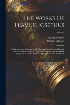 The Works Of Flavius Josephus: The Learned And Authentic Jewish Historian, And Celebrated Warrior: Containing Twenty Books Of The Jewish Antiquities, Seven Books Of The Jewish War, And The Life Of Josephus, Written By Himself; Volume 1