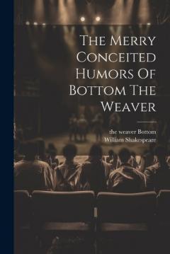 The Merry Conceited Humors Of Bottom The Weaver