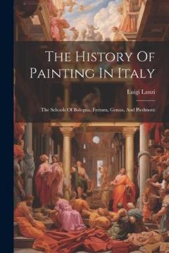 The History Of Painting In Italy: The Schools Of Bologna, Ferrara, Genoa, And Piedmont