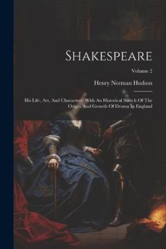 Shakespeare: His Life, Art, And Characters: With An Historical Sketch Of The Origin And Growth Of Drama In England; Volume 2