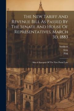 Coperta cărții The New Tariff And Revenue Bill As Passed By The Senate And House Of Representatives, March 3d, 1883: Also A Synopsis Of The New Postal Law