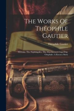 The Works Of Théophile Gautier: Miltiona. The Nightingales. The Marchioness's Lap-dog. Omphale: A Rococo Story