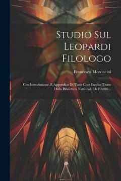 Coperta cărții Studio Sul Leopardi Filologo: Con Introduzione, E Appendice Di Varie Cose Inedite Tratte Dalla Biblioteca Nazionale Di Firenze...
