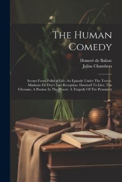 The Human Comedy: Scenes From Political Life: An Episode Under The Terror. Madame De Dey's Last Reception. Doomed To Live. The Chouans. A Passion In The Desert. A Tragedy Of The Peasantry