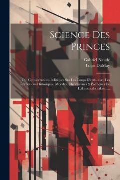 Coperta cărții Science Des Princes: Ou, Considérations Politiques Sur Les Coups D'état...avec Les R`eflexions Historiques, Morales, Chr`etiennes & Politiques De L.d.m.c.s.d.s.e.d.m......