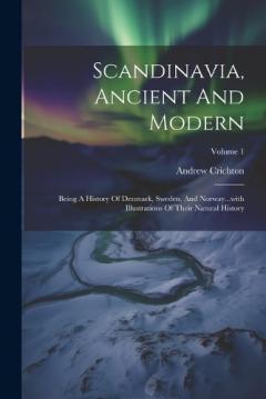 Coperta cărții Scandinavia, Ancient And Modern: Being A History Of Denmark, Sweden, And Norway...with Illustrations Of Their Natural History; Volume 1