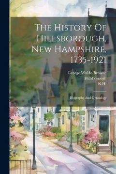 The History Of Hillsborough, New Hampshire, 1735-1921: Biography And Genealogy