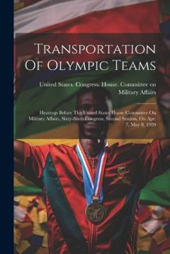 Transportation Of Olympic Teams: Hearings Before The United States House Committee On Military Affairs, Sixty-sixth Congress, Second Session, On Apr. 7, May 8, 1920