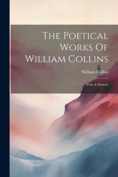 Coperta cărții The Poetical Works Of William Collins: With A Memoir