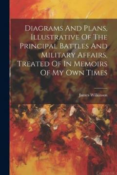 Coperta cărții Diagrams And Plans, Illustrative Of The Principal Battles And Military Affairs, Treated Of In Memoirs Of My Own Times