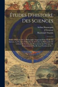 Études D'histoire Des Sciences: Études D'historie De La Philosophie: Fragment D'une Étude Sur Spinoza. La Premiére Philosohie De Leibnitz. La Philosophie De Leibnitz Et Les Lois Du Mouvement. Les Principes De L'entendement Pur De Leur Fondement Et ..