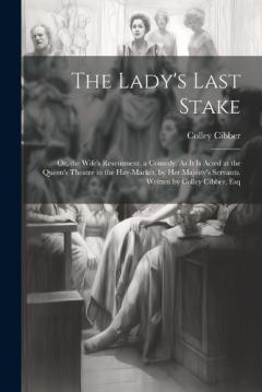 Coperta cărții The Lady's Last Stake: Or, the Wife's Resentment. a Comedy. As It Is Acted at the Queen's Theatre in the Hay-Market, by Her Majesty's Servants. Written by Colley Cibber, Esq