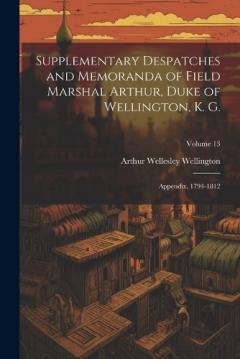 Supplementary Despatches and Memoranda of Field Marshal Arthur, Duke of Wellington, K. G.: Appendix, 1794-1812; Volume 13