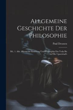 Allgemeine Geschichte Der Philosophie: Bd., 1. Abt. Allgemeine Einleitung Und Philosophie Des Veda Bis Auf Die Upanishad's