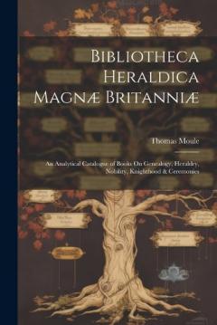 Coperta cărții Bibliotheca Heraldica Magnæ Britanniæ: An Analytical Catalogue of Books On Genealogy, Heraldry, Nobility, Knighthood & Ceremonies