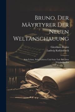 Coperta cărții Bruno, Der Mäyrtyrer Der Neuen Weltanschauung: Sein Leben, Seine Lehren Und Sein Tod Auf Dem Scheiterhaufen