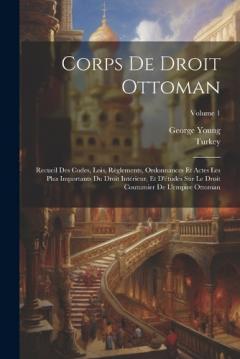 Corps De Droit Ottoman: Recueil Des Codes, Lois, Règlements, Ordonnances Et Actes Les Plus Importants Du Droit Intérieur, Et D'études Sur Le Droit Coutumier De L'empire Ottoman; Volume 1