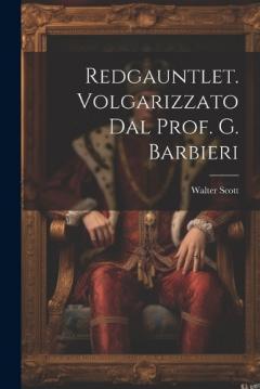 Redgauntlet. Volgarizzato Dal Prof. G. Barbieri